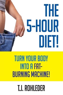 The 5-Hour Diet!: Turn Your Body into a Fat-Burning Machine!