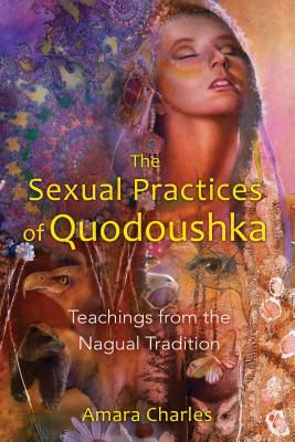 The Sexual Practices of Quodoushka: Teachings from the Nagual Tradition