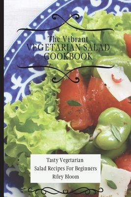 The Vibrant Vegetarian Salad Cookbook: Tasty Vegetarian Salad Recipes For Beginners