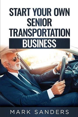 Start Your Own Senior Transportation Business: Discover how you can earn $35 to $60 an hour driving seniors to medical appointments (Paperback