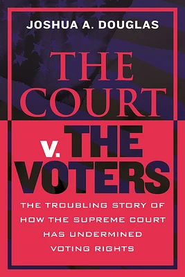 The Court v. The Voters: The Troubling Story of How the Supreme Court Has Undermined Voting Rights (Paperback)