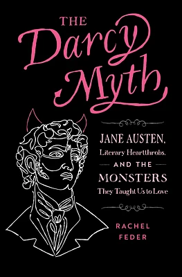 The Darcy Myth: Jane Austen, Literary Heartthrobs, and the Monsters They Taught Us to Love (Paperback)