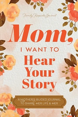 Mom, I Want to Hear Your Story: A Mother's Guided Journal To Share Her Life & Her Love (Paperback)