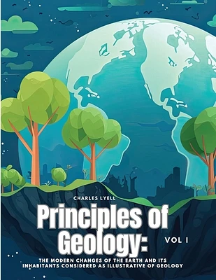 Principles of Geology: The Modern Changes of the Earth and its Inhabitants Considered as Illustrative of Geology, Vol I (Paperback)