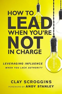 How to Lead When You're Not in Charge: Leveraging Influence When You Lack Authority (Hardcover)