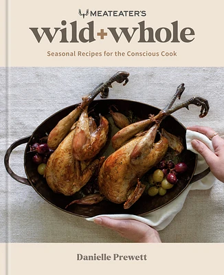 MeatEater's Wild + Whole: Seasonal Recipes for the Conscious Cook: A Wild Game Cookbook (Hardcover)