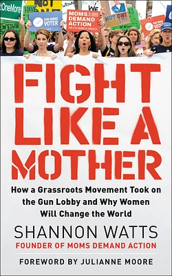 Fight Like a Mother: How a Grassroots Movement Took on the Gun Lobby and Why Women Will Change the World (Paperback)