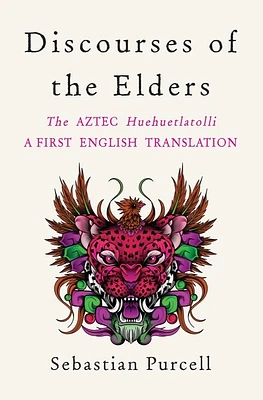 Discourses of the Elders: The Aztec Huehuetlatolli A First English Translation (Hardcover)