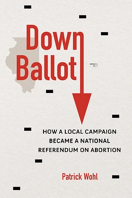 Down Ballot: How a Local Campaign Became a National Referendum on Abortion (Paperback)