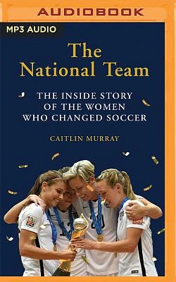 The National Team: The Inside Story of the Women Who Dreamed Big, Defied the Odds, and Changed Soccer (MP3 CD)