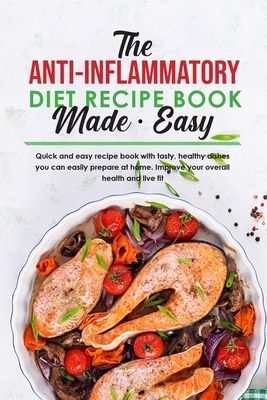 The Anti-Inflammatory Diet Recipe Book Made Easy: Quick and easy recipe book with tasty, healthy dishes you can easily prepare at home. Improve your o