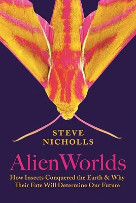 Alien Worlds: How Insects Conquered the Earth, and Why Their Fate Will Determine Our Future (Hardcover)