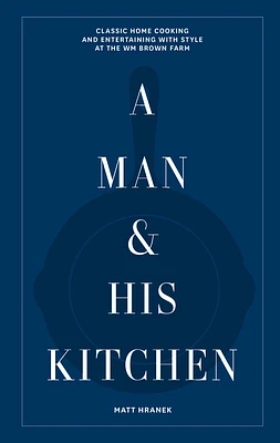 A Man & His Kitchen: Classic Home Cooking and Entertaining with Style at the Wm Brown Farm (A Man & His Series) (Hardcover)