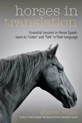 Horses in Translation: Essential Lessons in Horse Speak: Learn to "listen" and "talk" in Their Language