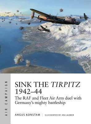 Sink the Tirpitz 1942–44: The RAF and Fleet Air Arm duel with Germany's mighty battleship (Air Campaign #7) (Paperback)