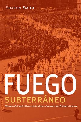 Fuego Subterráneo: Historia del Radicalismo de la Clase Obrera En Los Estados Unidos