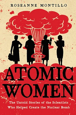 Atomic Women: The Untold Stories of the Scientists Who Helped Create the Nuclear Bomb (Hardcover)