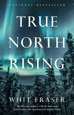 True North Rising: My fifty-year journey with the Inuit and Dene leaders who transformed Canada's North (Paperback)