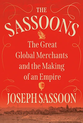 The Sassoons: The Great Global Merchants and the Making of an Empire (Hardcover)