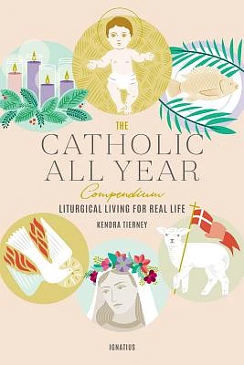 The Catholic All Year Compendium: Liturgical Living for Real Life (Paperback)