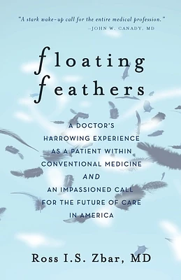 Floating Feathers: A Doctor's Harrowing Experience as a Patient Within Conventional Medicine --- and an Impassioned Call for the Future o (Paperback)