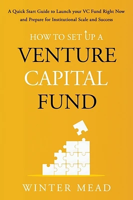 How To Set Up A Venture Capital Fund: A Quick Start Guide to Launching Your VC Fund Right Now and Preparing for Institutional Scale and Success (Paperback)