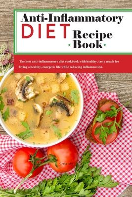 Anti-Inflammatory Diet Recipe Book: The best anti-inflammatory diet cookbook with healthy, tasty meals for living a healthy, energetic life while redu