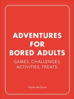 Adventures for Bored Adults: Games. Challenges. Activities. Treats.