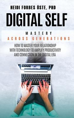 Digital Self Mastery Across Generations: How to Master Your Relationship with Technology to Amplify Productivity and Connection in the Digital Era