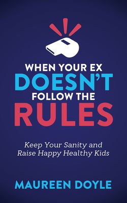 When Your Ex Doesnat Follow the Rules: Keep Your Sanity and Raise Happy Healthy Kids