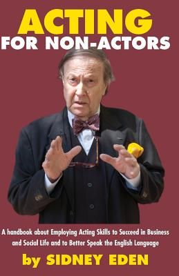 Acting for Non-Actors: A Handbook about Employing Acting Skills to Succeed in Business and Social Like and to Better Speak the English Langua