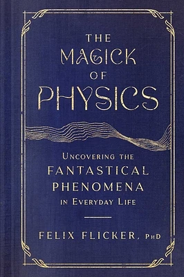 The Magick of Physics: Uncovering the Fantastical Phenomena in Everyday Life (Hardcover)