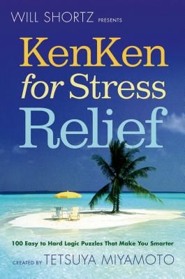 Will Shortz Presents Kenken for Stress Relief: 100 Easy to Hard Logic Puzzles That Make You Smarter