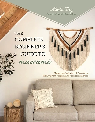 The Complete Beginner’s Guide to Macramé: Master the Craft with 20 Projects for Wall Art, Plant Hangers, Chic Accessories & More (Paperback)