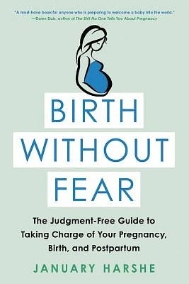 Birth Without Fear: The Judgment-Free Guide to Taking Charge of Your Pregnancy, Birth