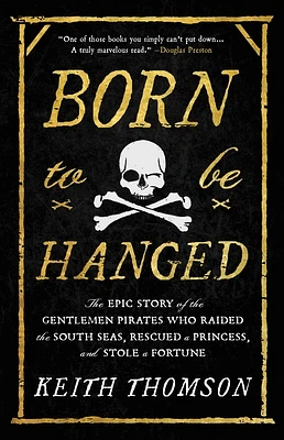 Born to Be Hanged: The Epic Story of the Gentlemen Pirates Who Raided the South Seas, Rescued a Princess