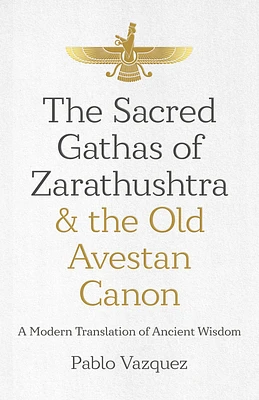 The Sacred Gathas of Zarathushtra & the Old Avestan Canon: A Modern Translation of Ancient Wisdom (Paperback)