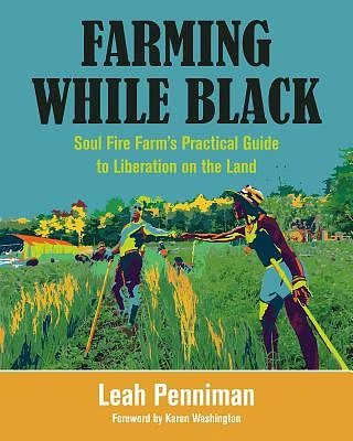 Farming While Black: Soul Fire Farm's Practical Guide to Liberation on the Land (Paperback)