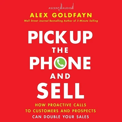 Pick Up the Phone and Sell: How Proactive Calls to Customers and Prospects Can Double Your Sales (Compact Disc)