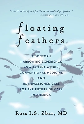 Floating Feathers: A Doctor's Harrowing Experience as a Patient Within Conventional Medicine --- and an Impassioned Call for the Future o (Hardcover)