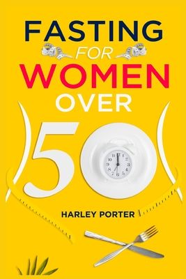 Fasting for Women Over 50: An Easy Guide to Using Fasting to Lose Weight and Develop Self-Discipline (2022 for Beginners)