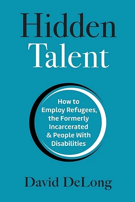 Hidden Talent: How to Employ Refugees, the Formerly Incarcerated & People With Disabilities (Paperback)