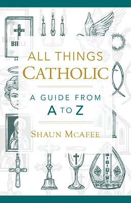 All Things Catholic: A Guide from A to Z (Hardcover)