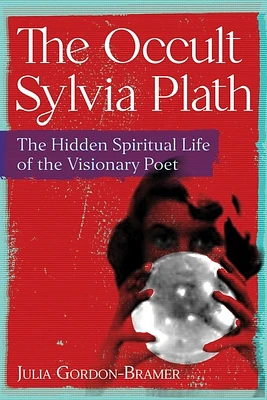 The Occult Sylvia Plath: The Hidden Spiritual Life of the Visionary Poet (Paperback)