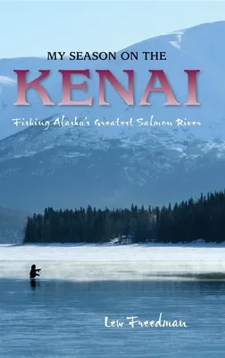 My Season on the Kenai: Fishing Alaska's Greatest Salmon River