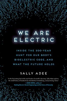 We Are Electric: Inside the 200-Year Hunt for Our Body's Bioelectric Code