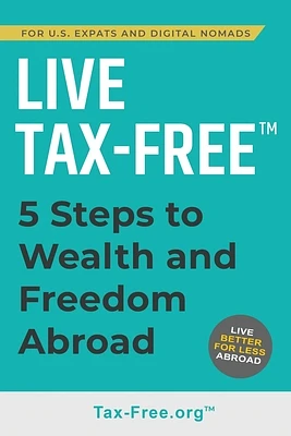 Live Tax-Free: Five-Steps to Wealth and Freedom Abroad. Join US Expats and Digital Nomads Overseas (Paperback)