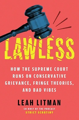 Lawless: How the Supreme Court Runs on Conservative Grievance, Fringe Theories, and Bad Vibes (Hardcover)