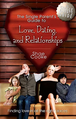 The Single Parent's Guide to Love, Dating, and Relationships: Finding Love in All the Right Places (Paperback)