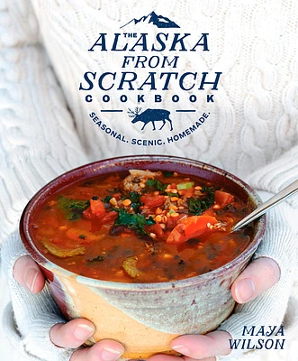 The Alaska from Scratch Cookbook: Seasonal. Scenic. Homemade. (Hardcover)